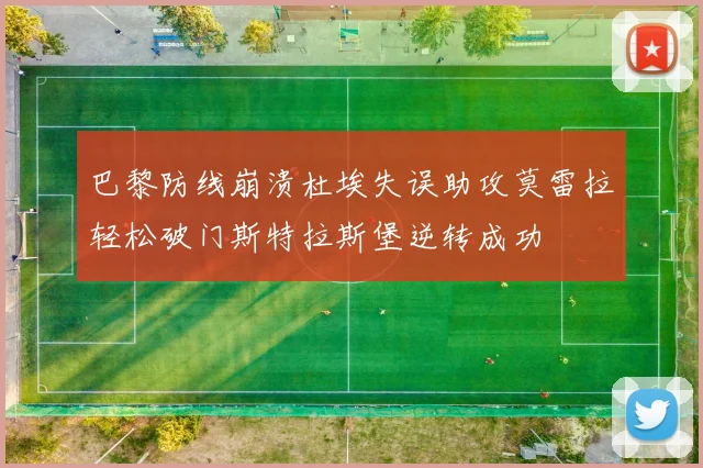 巴黎防线崩溃杜埃失误助攻莫雷拉轻松破门斯特拉斯堡逆转成功