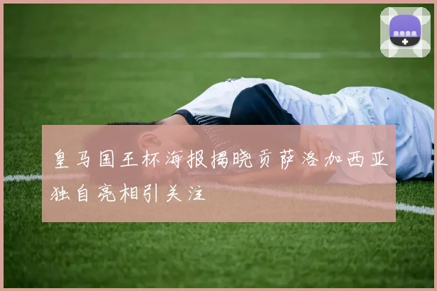 皇马国王杯海报揭晓贡萨洛加西亚独自亮相引关注