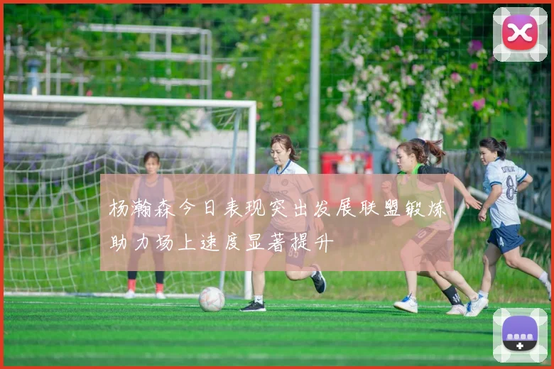 杨瀚森今日表现突出发展联盟锻炼助力场上速度显著提升