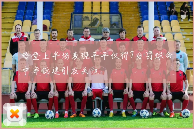 哈登上半场表现平平仅得7分罚球命中率低迷引发关注