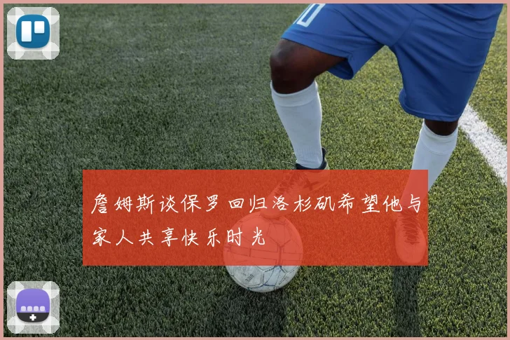 詹姆斯谈保罗回归洛杉矶希望他与家人共享快乐时光