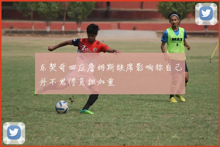 东契奇回应詹姆斯缺席影响称自己并不觉得负担加重