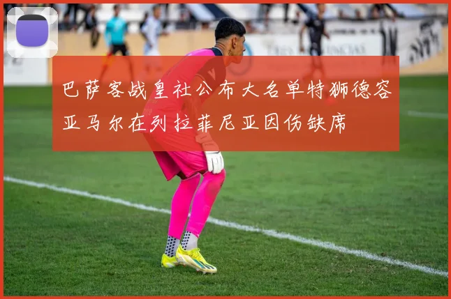 巴萨客战皇社公布大名单特狮德容亚马尔在列拉菲尼亚因伤缺席