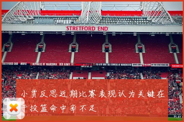 小贾反思近期比赛表现认为关键在于投篮命中率不足
