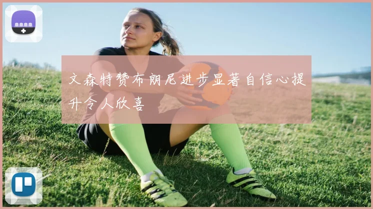 文森特赞布朗尼进步显著自信心提升令人欣喜