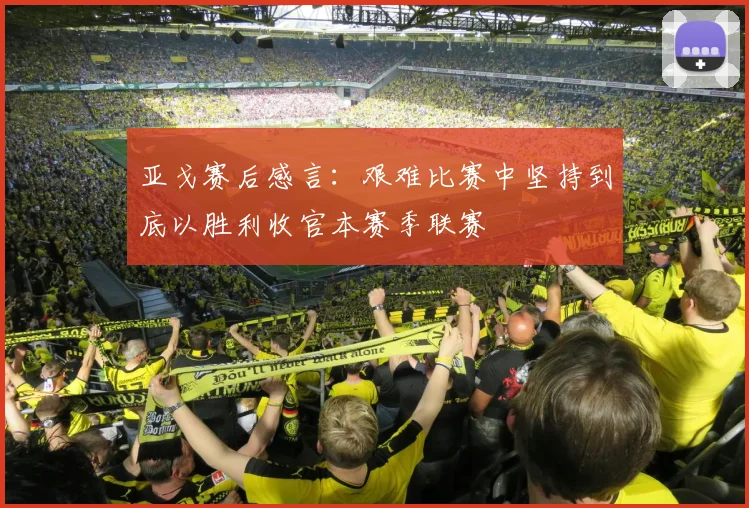 亚戈赛后感言：艰难比赛中坚持到底以胜利收官本赛季联赛