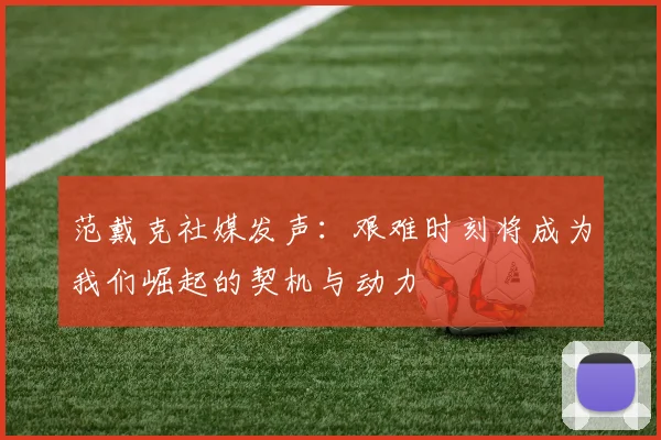 范戴克社媒发声：艰难时刻将成为我们崛起的契机与动力