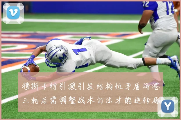 穆斯卡特引援引发结构性矛盾海港三轮后需调整战术打法才能逆转局面
