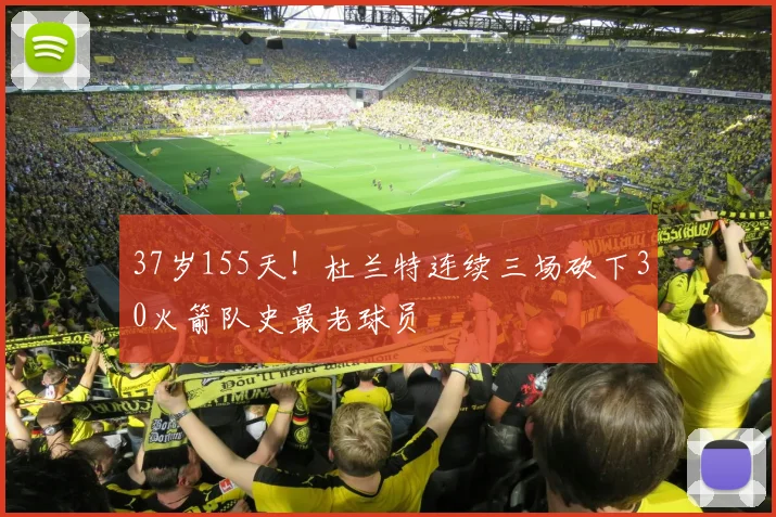 37岁155天！杜兰特连续三场砍下30火箭队史最老球员