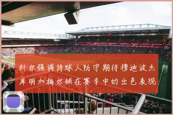 科尔强调持球人防守期待穆迪波杰库明加梅尔顿在赛季中的出色表现