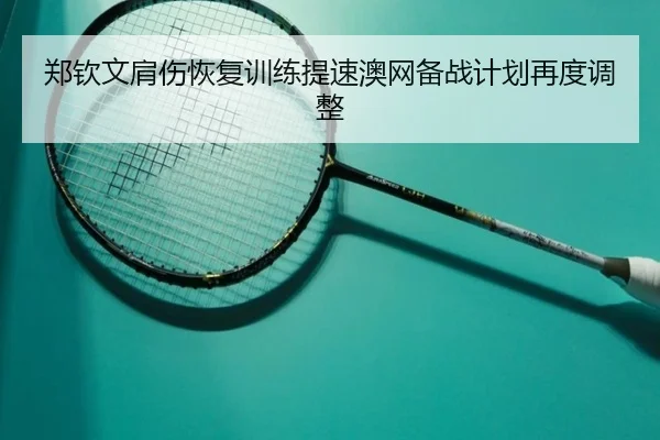郑钦文肩伤恢复训练提速澳网备战计划再度调整